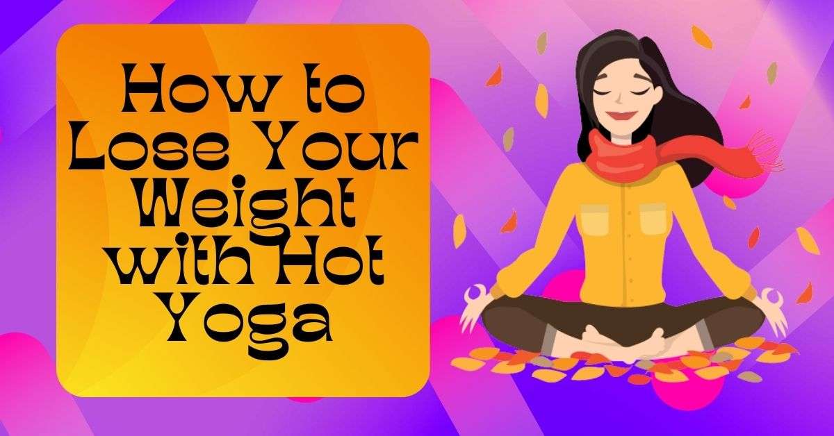 How to Lose Your Weight with Hot Yoga